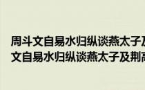 周斗文自易水归纵谈燕太子及荆高遗事嘅然赋此（关于周斗文自易水归纵谈燕太子及荆高遗事嘅然赋此介绍）