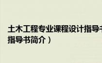 土木工程专业课程设计指导书（关于土木工程专业课程设计指导书简介）