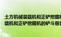 土方机械装载机和正铲挖掘机的铲斗容量（关于土方机械装载机和正铲挖掘机的铲斗容量简介）