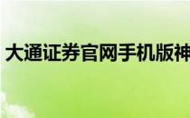 大通证券官网手机版神通版（大通证券官网）