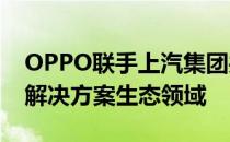 OPPO联手上汽集团共同探索车-机跨端融合解决方案生态领域