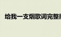 给我一支烟歌词完整版（给我一支烟歌词）