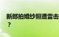 新郎拍婚纱照遭雷击去世 如何避免被雷击中？