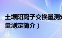 土壤阳离子交换量测定（关于土壤阳离子交换量测定简介）