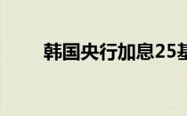 韩国央行加息25基点 符合市场预期