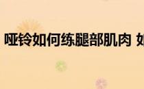 哑铃如何练腿部肌肉 如何在家锻炼腿部肌肉 