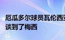 厄瓜多尔球员瓦伦西亚接受了奥莱报采访其中谈到了梅西