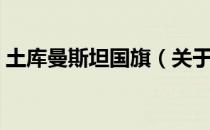 土库曼斯坦国旗（关于土库曼斯坦国旗简介）