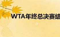 WTA年终总决赛结束第二比赛日争夺