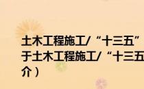 土木工程施工/“十三五”普通高等教育本科规划教材（关于土木工程施工/“十三五”普通高等教育本科规划教材简介）