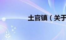 土官镇（关于土官镇简介）