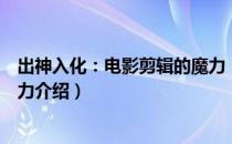 出神入化：电影剪辑的魔力（关于出神入化：电影剪辑的魔力介绍）