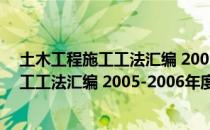 土木工程施工工法汇编 2005-2006年度（关于土木工程施工工法汇编 2005-2006年度简介）
