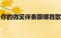 你的微笑伴奏跟哪首歌一样（你的微笑 伴奏）