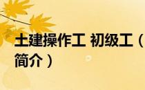 土建操作工 初级工（关于土建操作工 初级工简介）