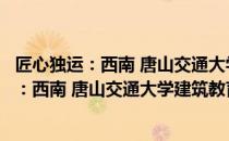 匠心独运：西南 唐山交通大学建筑教育回望（关于匠心独运：西南 唐山交通大学建筑教育回望简介）