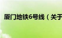 厦门地铁6号线（关于厦门地铁6号线介绍）