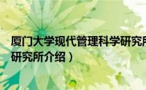 厦门大学现代管理科学研究所（关于厦门大学现代管理科学研究所介绍）