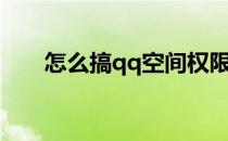 怎么搞qq空间权限（怎么搞qq空间）