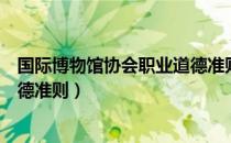 国际博物馆协会职业道德准则（关于国际博物馆协会职业道德准则）