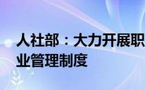 人社部：大力开展职业技能培训 健全就业失业管理制度 