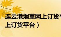 连云港烟草网上订货平台官网（连云港烟草网上订货平台）