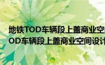 地铁TOD车辆段上盖商业空间设计与运作指引（关于地铁TOD车辆段上盖商业空间设计与运作指引）