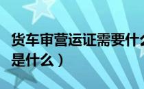 货车审营运证需要什么（货车营运证年审流程是什么）