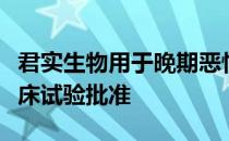 君实生物用于晚期恶性肿瘤的治疗注射液获临床试验批准