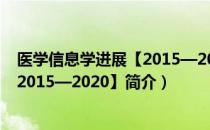 医学信息学进展【2015—2020】（关于医学信息学进展【2015—2020】简介）