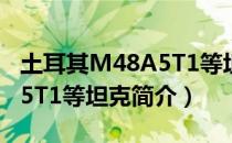 土耳其M48A5T1等坦克（关于土耳其M48A5T1等坦克简介）