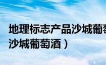 地理标志产品沙城葡萄酒（关于地理标志产品沙城葡萄酒）