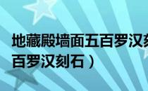 地藏殿墙面五百罗汉刻石（关于地藏殿墙面五百罗汉刻石）