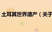 土耳其世界遗产（关于土耳其世界遗产简介）