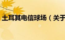 土耳其电信球场（关于土耳其电信球场简介）