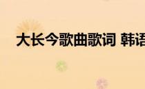 大长今歌曲歌词 韩语（大长今韩语歌词）