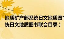 地质矿产部系统日文地质图书联合目录（关于地质矿产部系统日文地质图书联合目录）