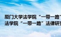 厦门大学法学院“一带一路”法律研究中心（关于厦门大学法学院“一带一路”法律研究中心介绍）