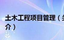 土木工程项目管理（关于土木工程项目管理简介）
