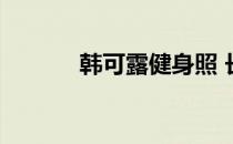 韩可露健身照 长腿细腰露乳沟