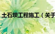 土石坝工程施工（关于土石坝工程施工简介）