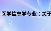 医学信息学专业（关于医学信息学专业简介）