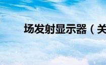 场发射显示器（关于场发射显示器）