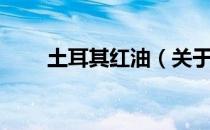 土耳其红油（关于土耳其红油简介）