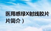 医用感绿X射线胶片（关于医用感绿X射线胶片简介）