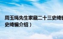 周玉绳先生家藏二十三史绮编（关于周玉绳先生家藏二十三史绮编介绍）