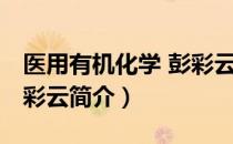 医用有机化学 彭彩云（关于医用有机化学 彭彩云简介）