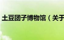 土豆团子博物馆（关于土豆团子博物馆简介）