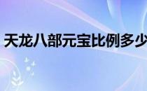 天龙八部元宝比例多少（天龙八部元宝比例）