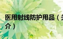 医用射线防护用品（关于医用射线防护用品简介）
